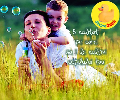 5 calitati pe care sa i le cultivi copilului tau