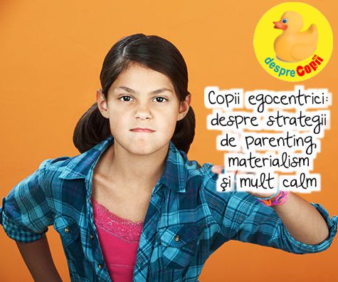 Copii egocentrici - despre strategii de parenting, materialism si mult calm