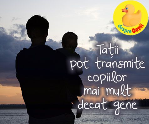 Tatii pot transmite copiilor mai mult decat gene