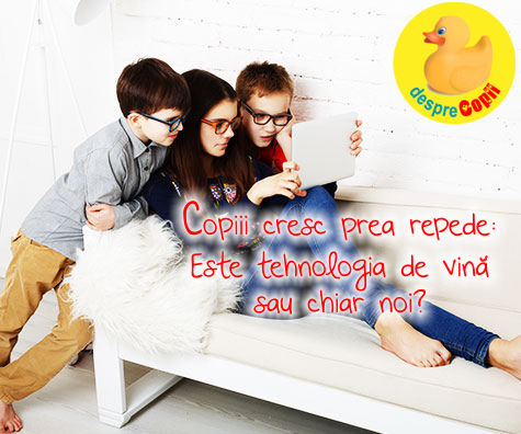Copiii cresc prea repede: Este tehnologia de vina sau chiar noi?