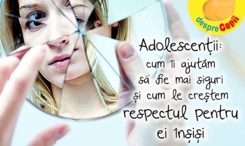 Adolescentii: cum ii ajutam sa fie mai siguri si cum le crestem respectul pentru ei insisi