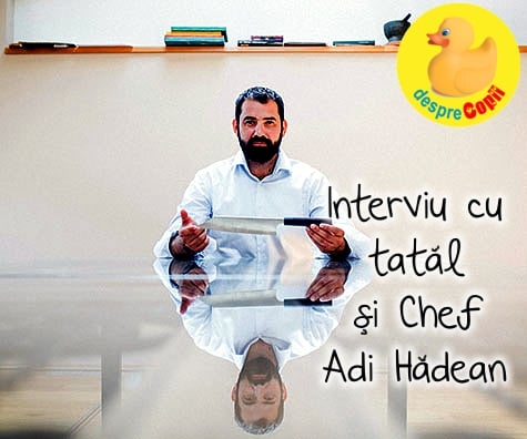 Un interviu cu tatal si Chef Adi Hadean