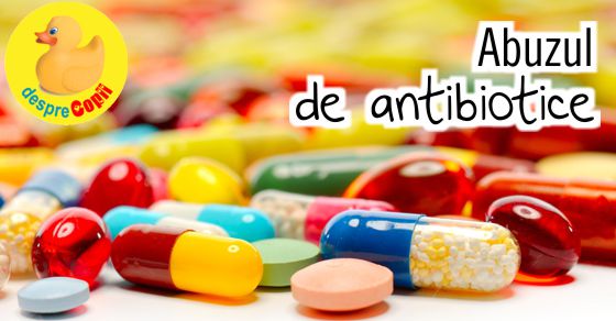 Abuzul de antibiotice: ce trebuie sa stie toti parintii