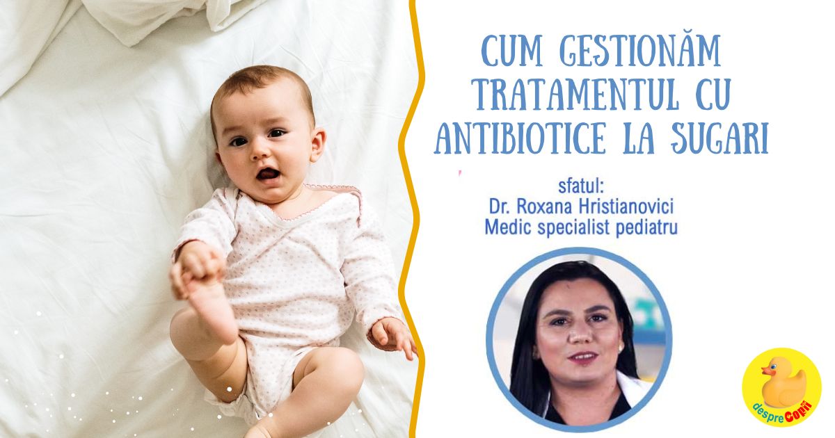 Cum gestionam tratamentul cu antibiotice la sugari si copii: sfatul medicului pediatru