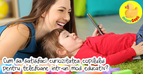 Cum sa satisfaci curiozitatea copilului pentru telefoane intr-un mod educativ?