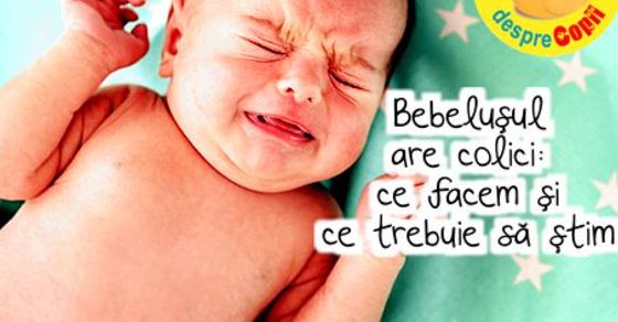 Bebelusul are colici: ce facem si ce trebuie sa stim