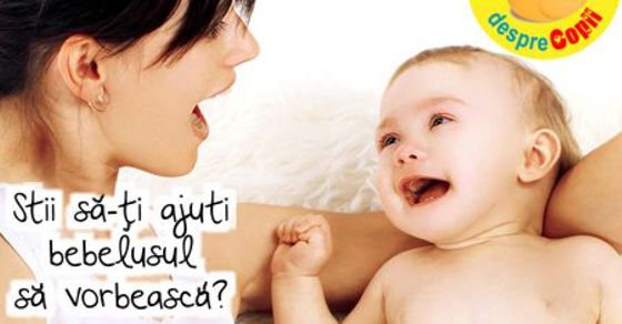 Stii sa-ti ajuti bebelusul sa vorbeasca?