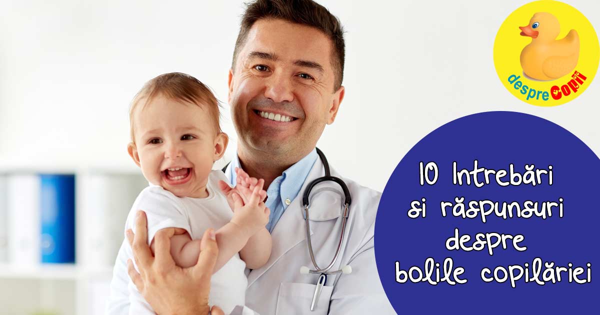 Bolile copilariei: 10 intrebari si raspunsuri de la medicul pediatru