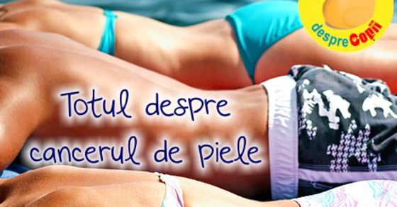 Cancerul de piele: cum apare, forme si tot ce trebuie sa stii