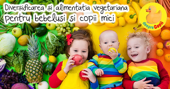Diversificarea si alimentatia vegetariana pentru bebelusi si copii mici