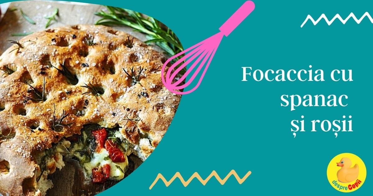 Focaccia cu spanac si rosii - o gustare sanatoasa si delicioasa pe care si copiii o adora