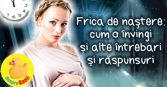 Frica de nastere: cum o invingi si alte intrebari si raspunsuri pe care trebuie sa le stii