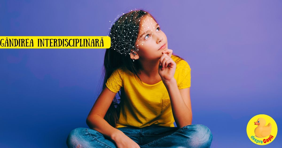 De la curiozitate la geniu. Invata-ti copilul sa gandeasca ca un om de stiinta cu gandire interdisciplinara - cheia pentru a forma minți creative.