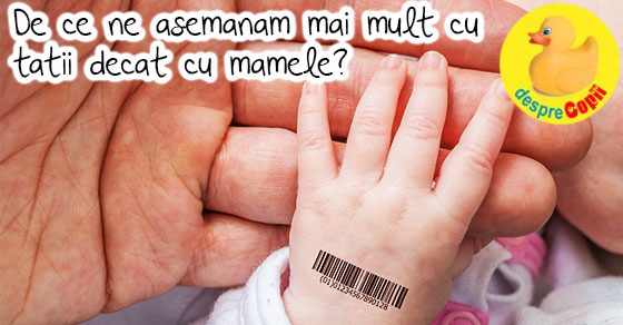 De ce ne asemanam mai mult cu tatii decat cu mamele?