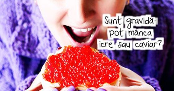 Sunt gravida: pot manca caviar / icre?