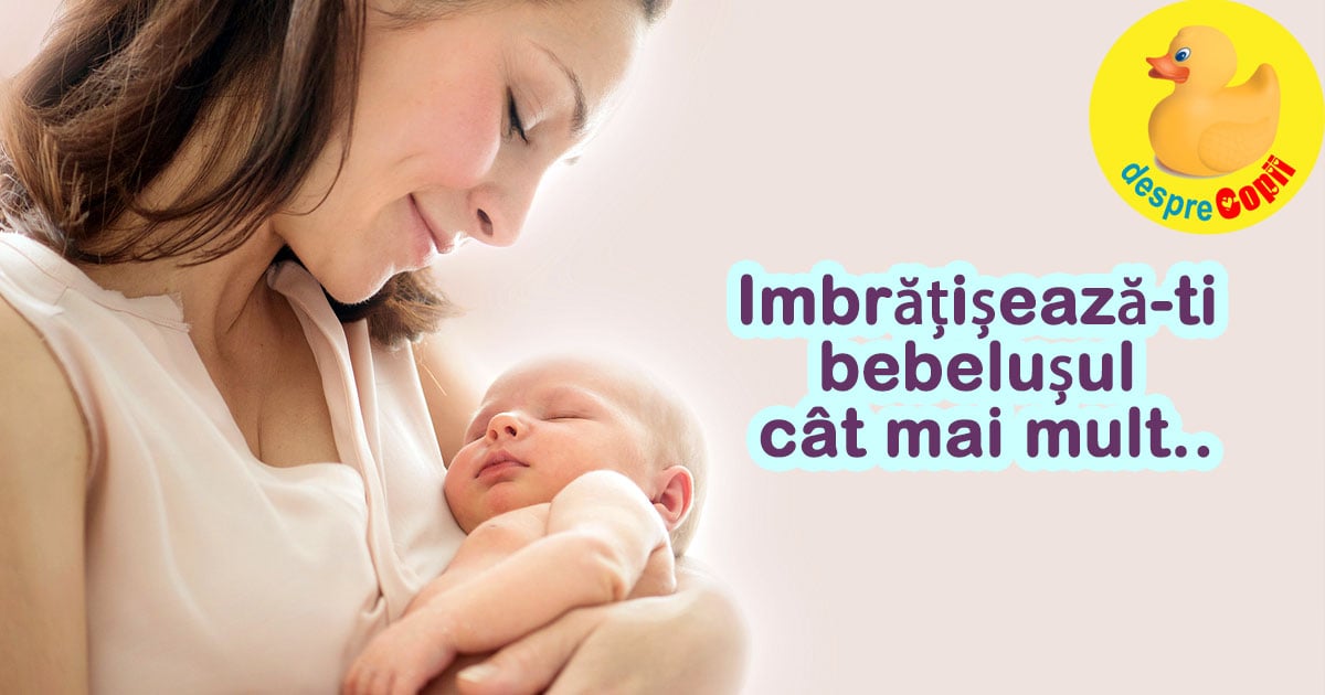 Imbratiseaza-ti cat mai des bebelusul. Imbratisarile ii imbunatatesc structura creierului.