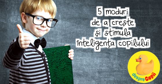 5 moduri de a creste si stimula inteligenta copilului