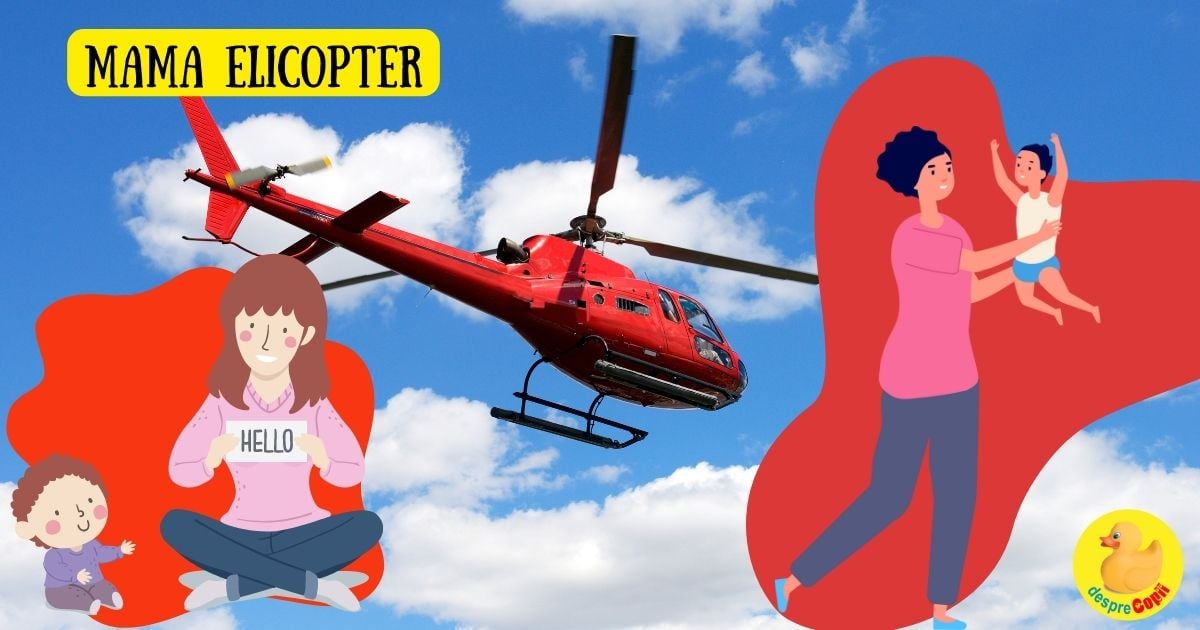 Sunt o mama elicopter. Esti si tu ca mine? Asa e la primul copil?
