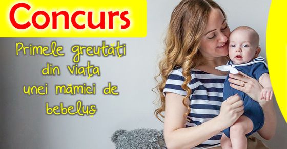 Primele greutati din viata unei mamici de bebelus - CONCURS