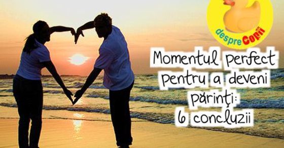 Momentul perfect pentru a deveni parinti: 6 concluzii