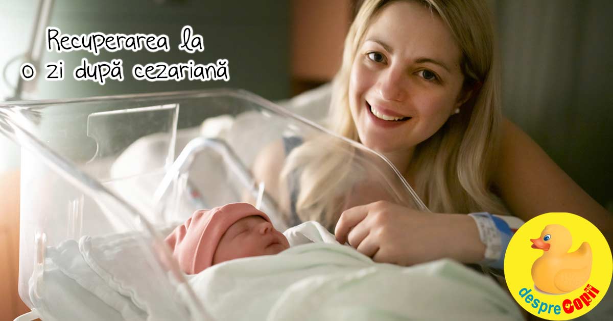 Recuperarea dupa cezariana: La o zi dupa operatie iata la ce sa te astepti