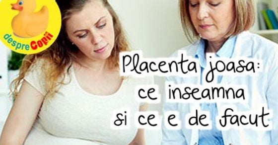 Placenta joasa: ce inseamna si ce e de facut