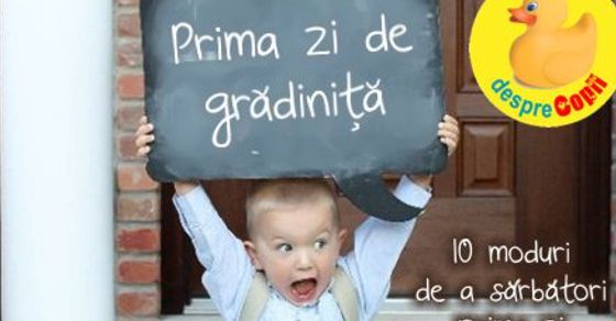 10 moduri de a sarbatori prima zi de gradinita