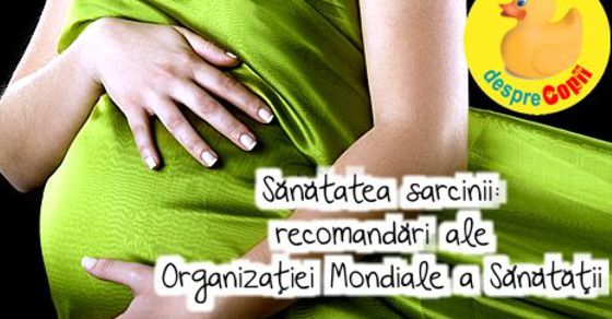 Sanatatea sarcinii: noile recomandari ale Organizatiei Mondiale a Sanatatii