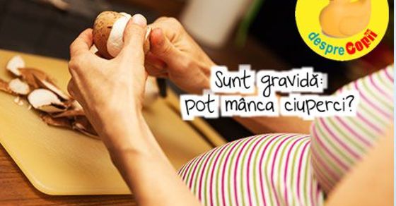 Sunt gravida: pot manca ciuperci?