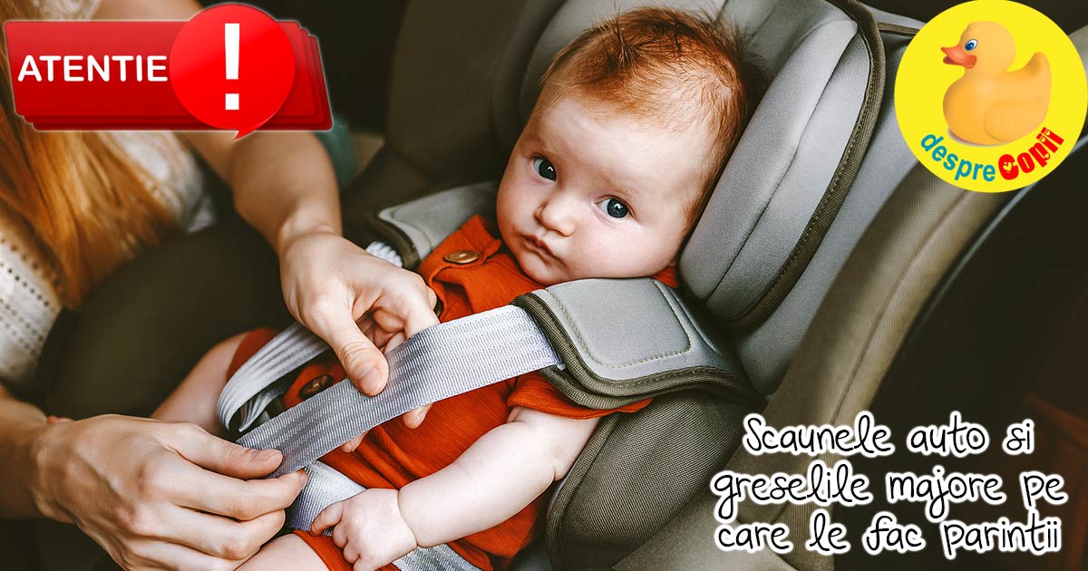 Scaunele auto pentru bebelusi si copii. Greselile majore pe care le fac parintii si care le pot pune viata in pericol.