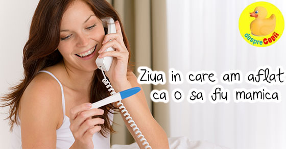 Ziua in care am aflat ca o sa fiu mamica