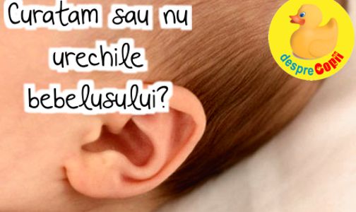 Curatam sau nu urechile bebelusului?