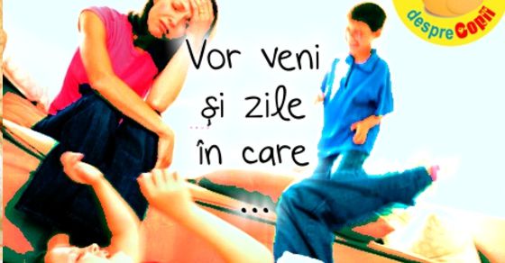 Vor veni si zile in care ...