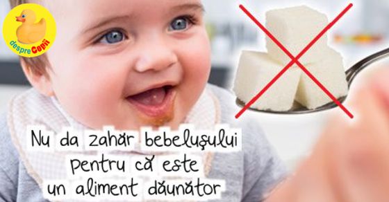 Nu da zahar bebelusului pentru ca este un aliment daunator