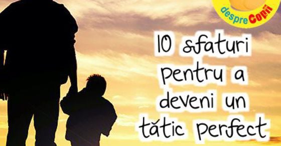 Zece Sfaturi Pentru a Deveni un Tatic Perfect